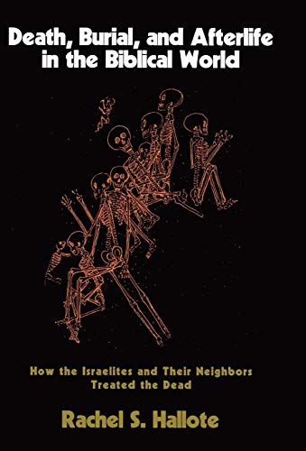 Death, Burial, and Afterlife in the Biblical World: How the Israelites and Their Neighbors Treated the Dead - 9727