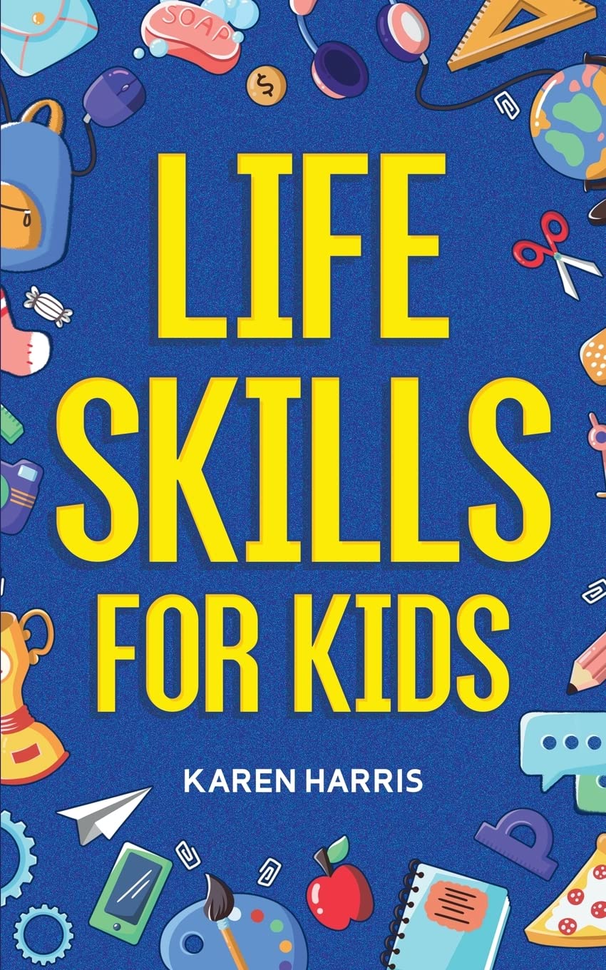 Life Skills for Kids: How to Cook, Clean, Make Friends, Handle Emergencies, Set Goals, Make Good Decisions, and Everything in Between - 1148