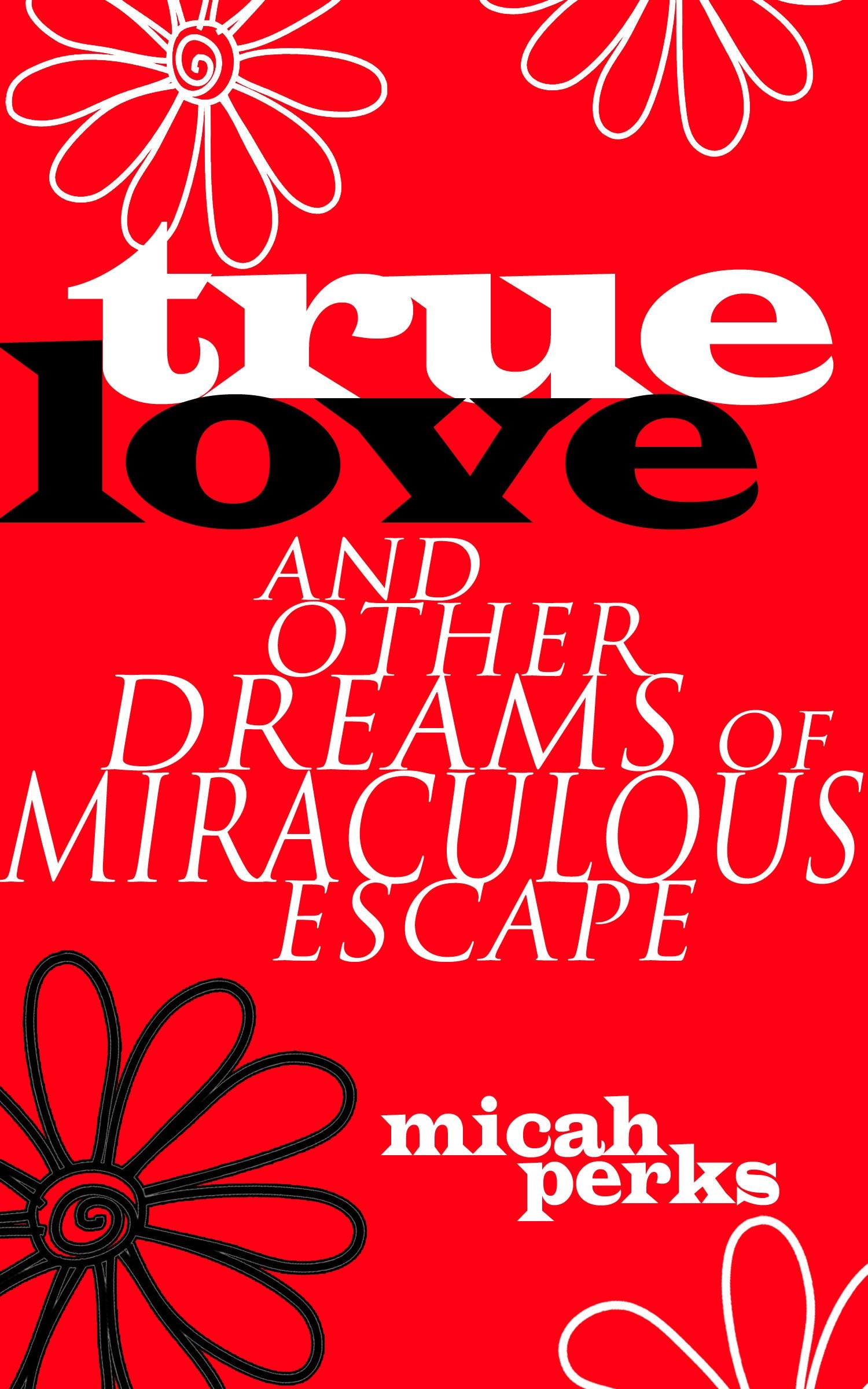 True Love and Other Dreams of Miraculous Escape - 28