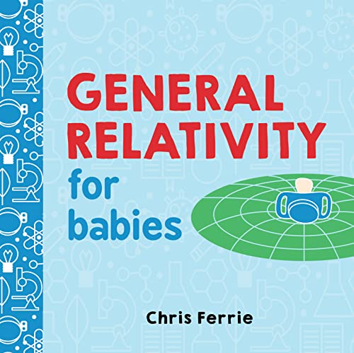 General Relativity for Babies: An Introduction to Einstein's Theory of Relativity and Physics for Babies from the #1 Science Author for Kids (STEM and Science Gifts for Kids) (Baby University) - 5544