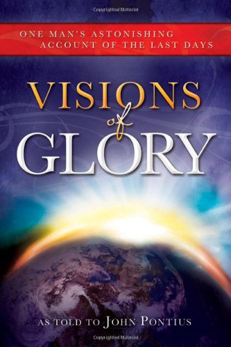 Visions of Glory: One Man's Astonishing Account of the Last Days