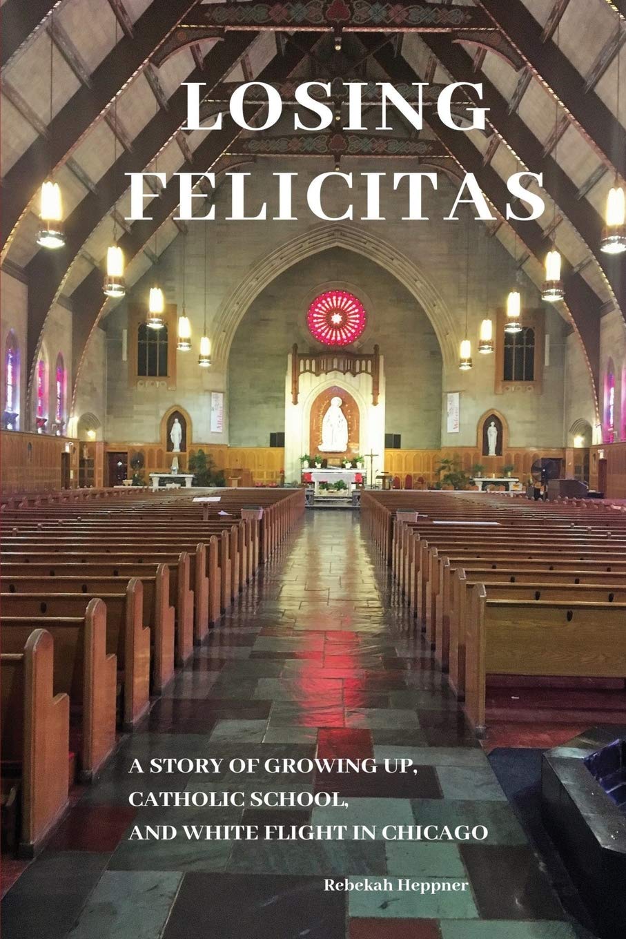 Losing Felicitas: A Story of Growing Up, Catholic School, and White Flight in Chicago - 6727