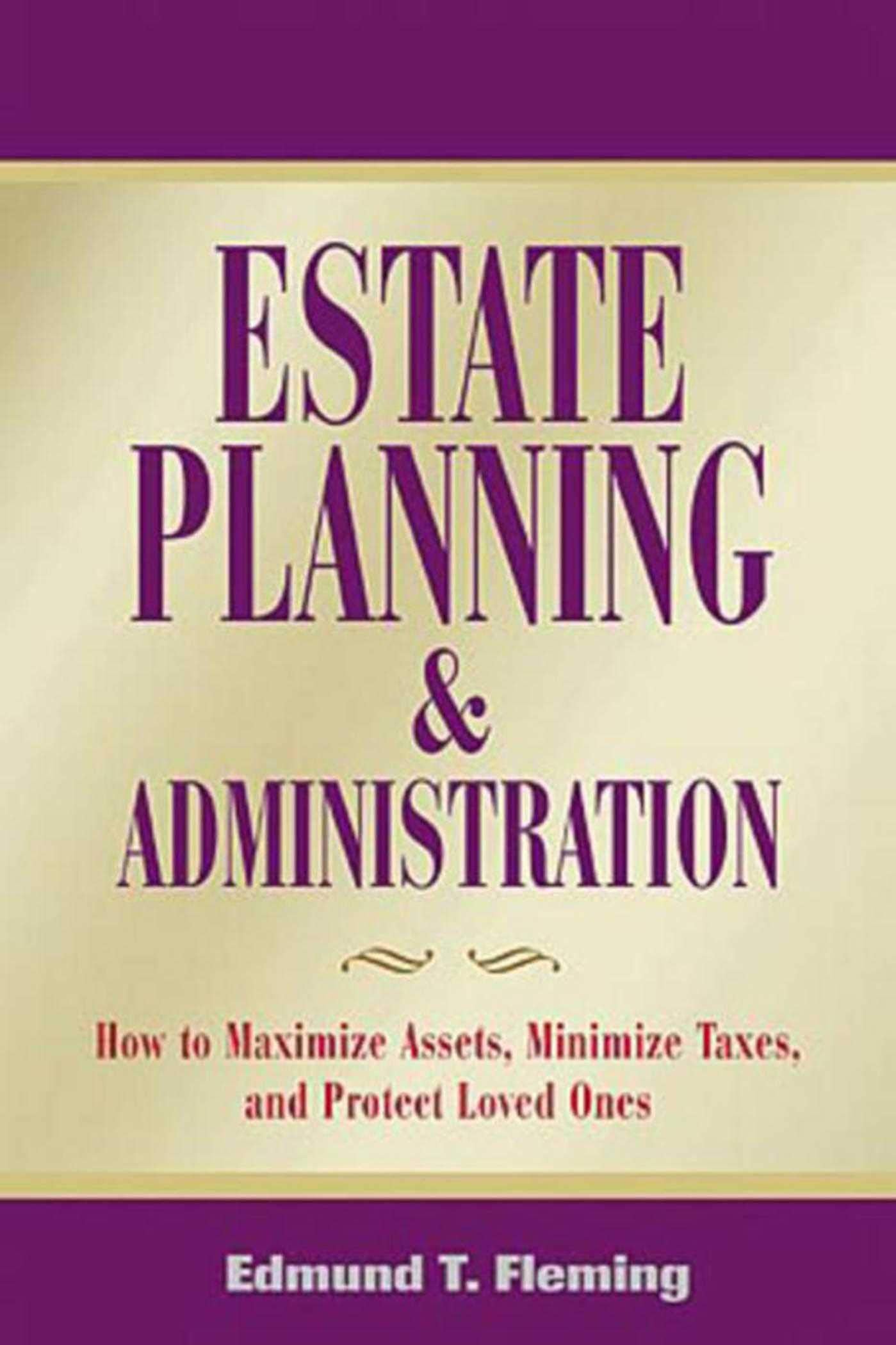 Estate Planning and Administration: How to Maximize Assets, Minimize Taxes, and Protect Loved Ones - 485