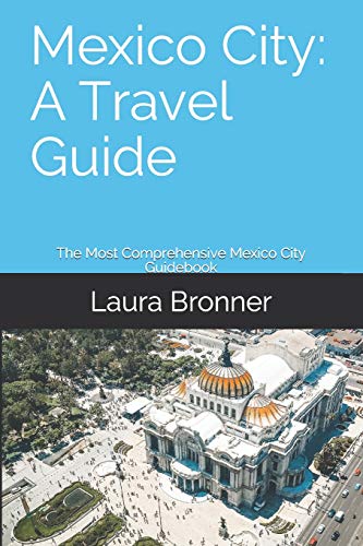 Mexico City: A Travel Guide: The Most Comprehensive Mexico City Guidebook Out There