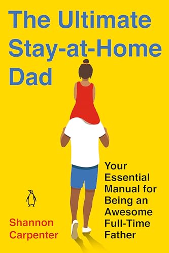 The Ultimate Stay-at-Home Dad: Your Essential Manual for Being an Awesome Full-Time Father - 4582