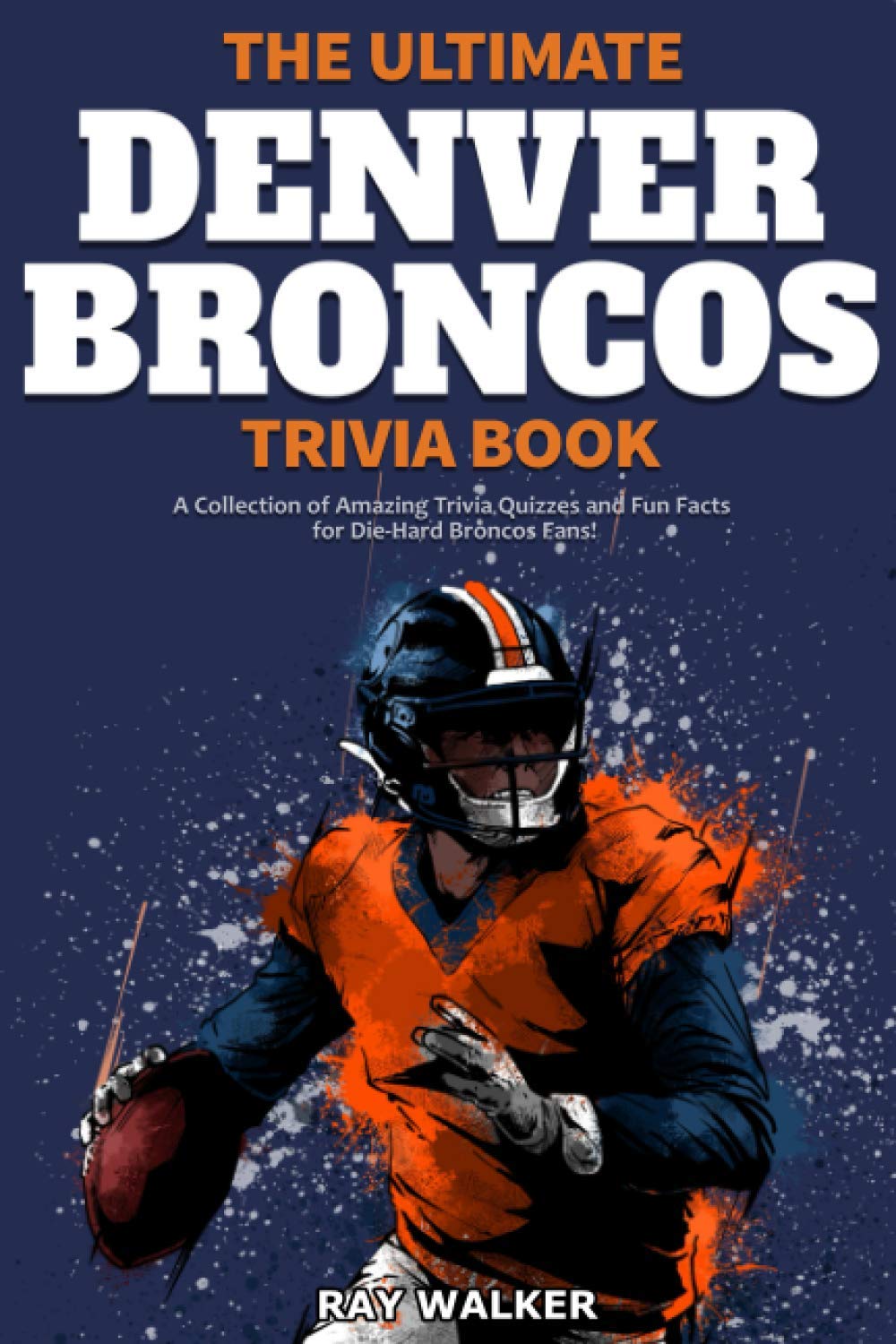 The Ultimate Denver Broncos Trivia Book: A Collection of Amazing Trivia Quizzes and Fun Facts for Die-Hard Broncos Fans! - 3458