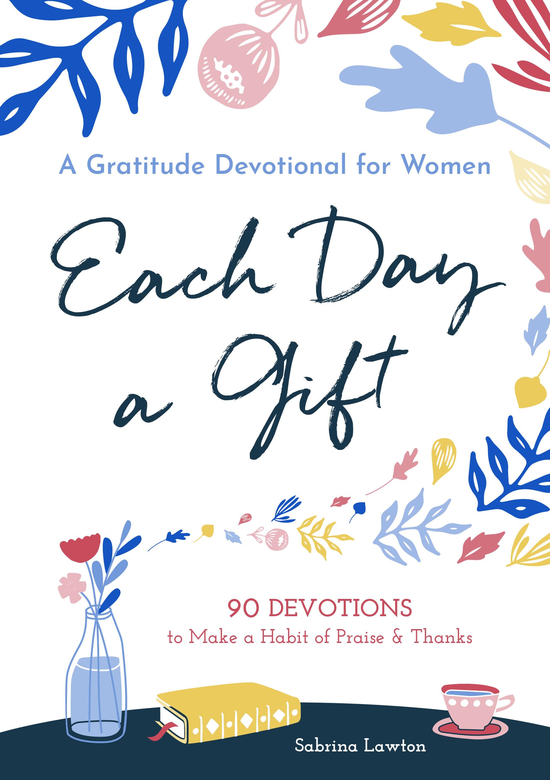 Each Day a Gift: A Gratitude Devotional for Women: 90 Devotions to Make a Habit of Praise and Thanks - 8874