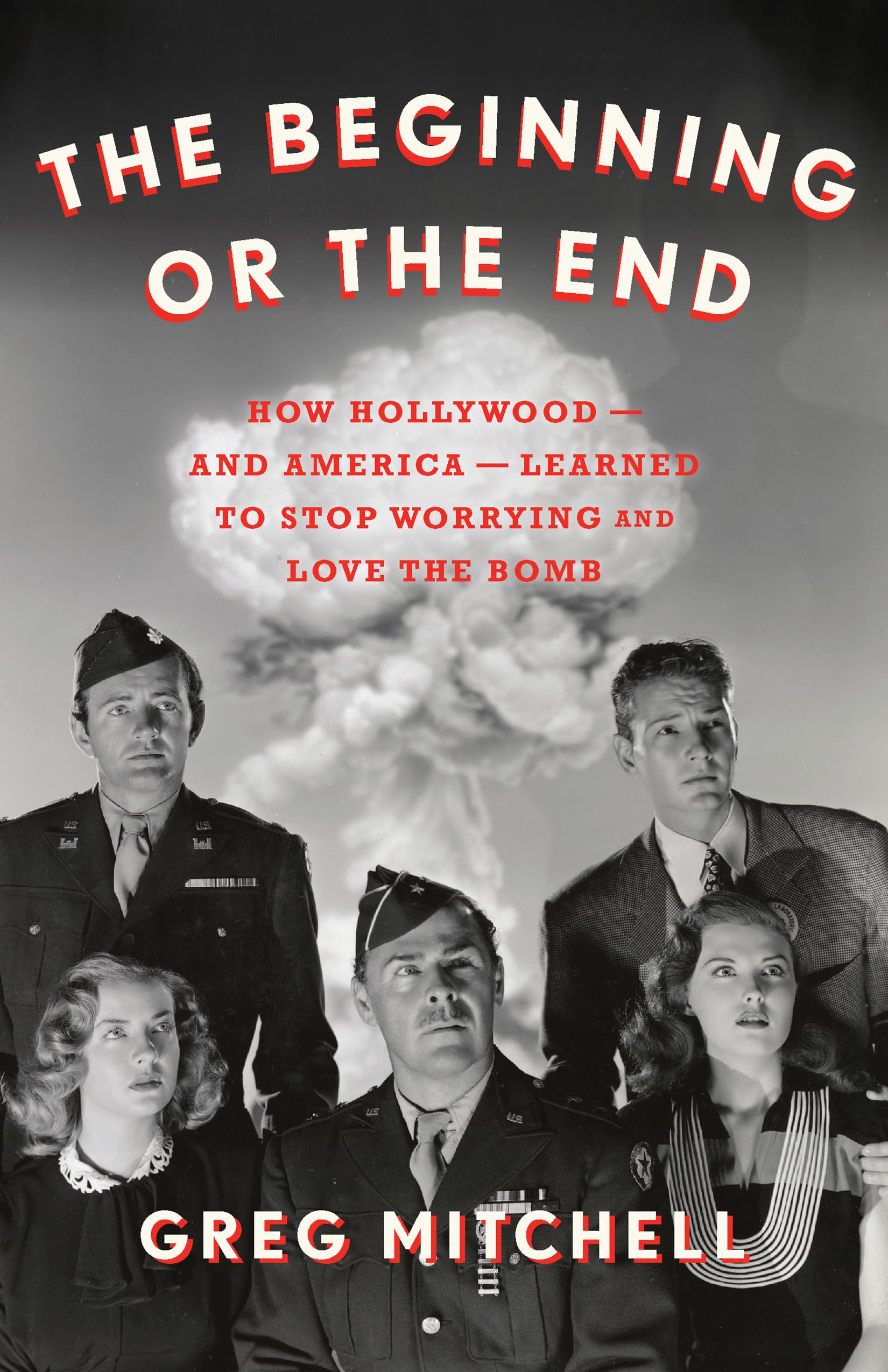 The Beginning or the End: How Hollywood―and America―Learned to Stop Worrying and Love the Bomb - 9529