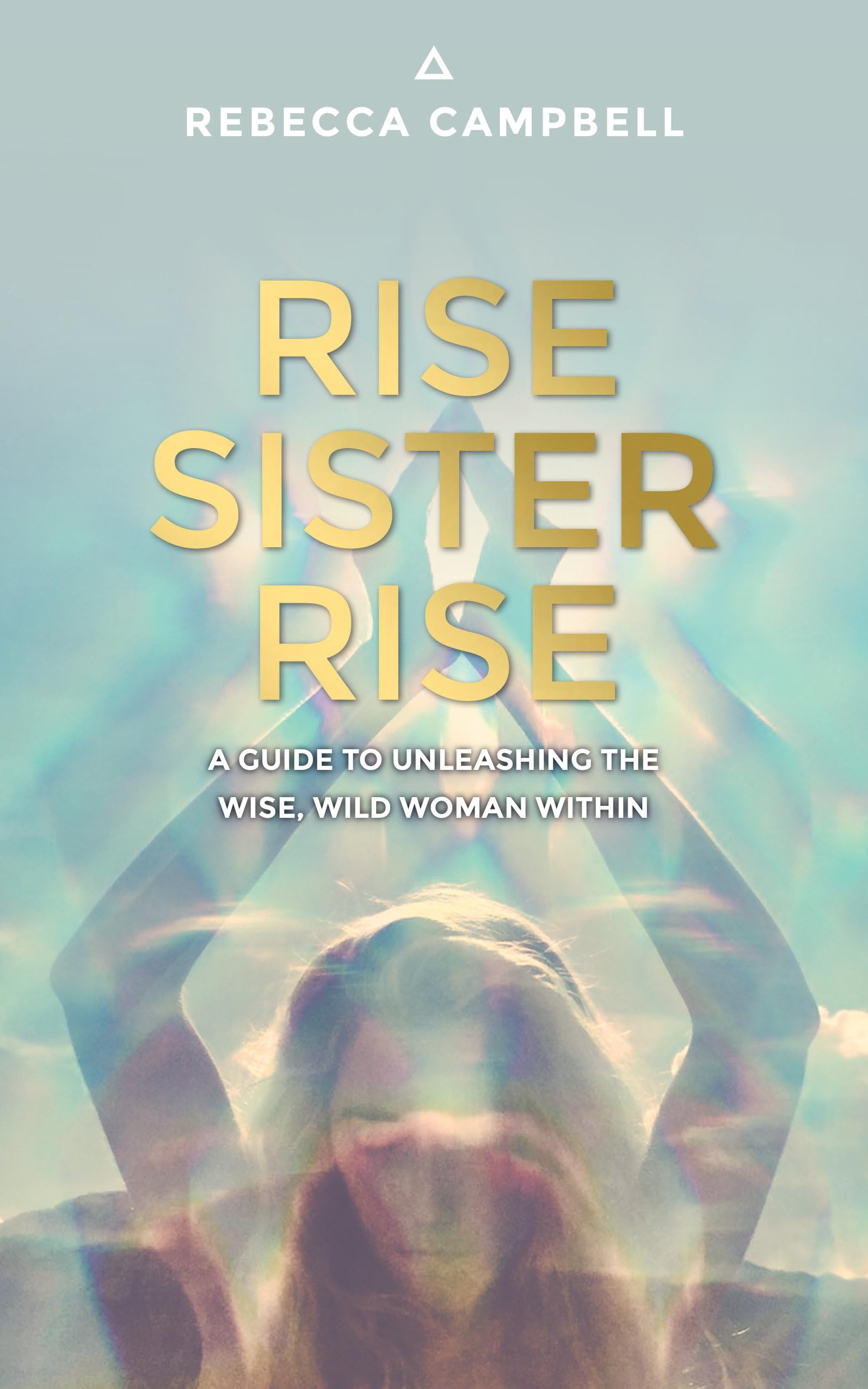 Rise Sister Rise: A Guide to Unleashing the Wise, Wild Woman Within - 5992