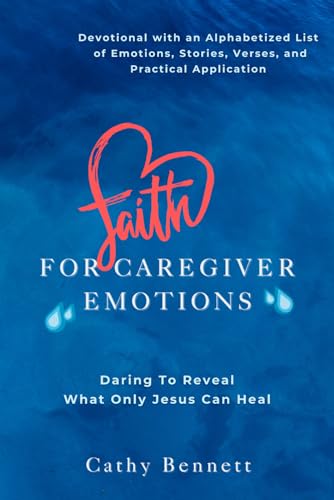 Faith For Caregiver Emotions: Daring To Reveal What Only Jesus Can Heal - 5155