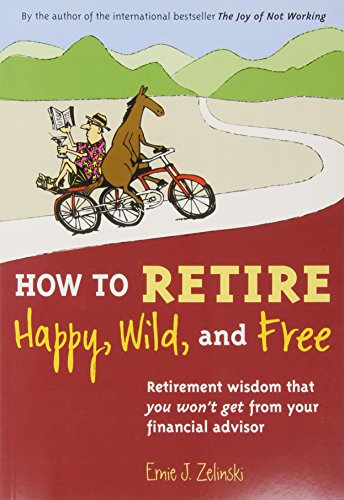 How to Retire Happy, Wild, and Free: Retirement Wisdom That You Won't Get from Your Financial Advisor - 6889