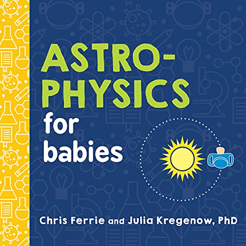 Astrophysics for Babies: A STEM Book about Space and Astronomy for Little Ones by the #1 Science Author for Kids (Science Gifts for Kids) (Baby University) - 7646