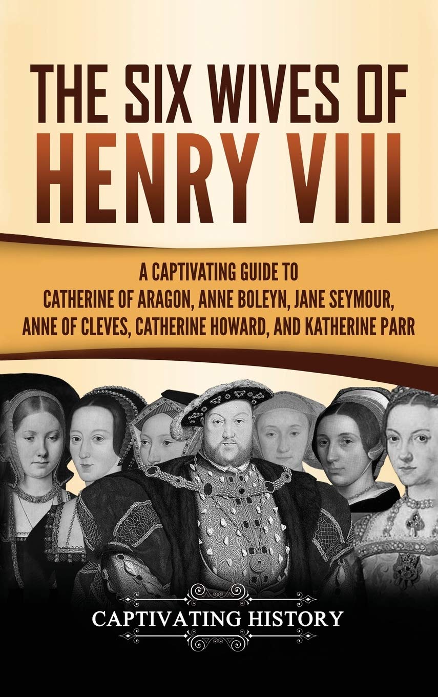 The Six Wives of Henry VIII: A Captivating Guide to Catherine of Aragon, Anne Boleyn, Jane Seymour, Anne of Cleves, Catherine Howard, and Katherine Parr - 567