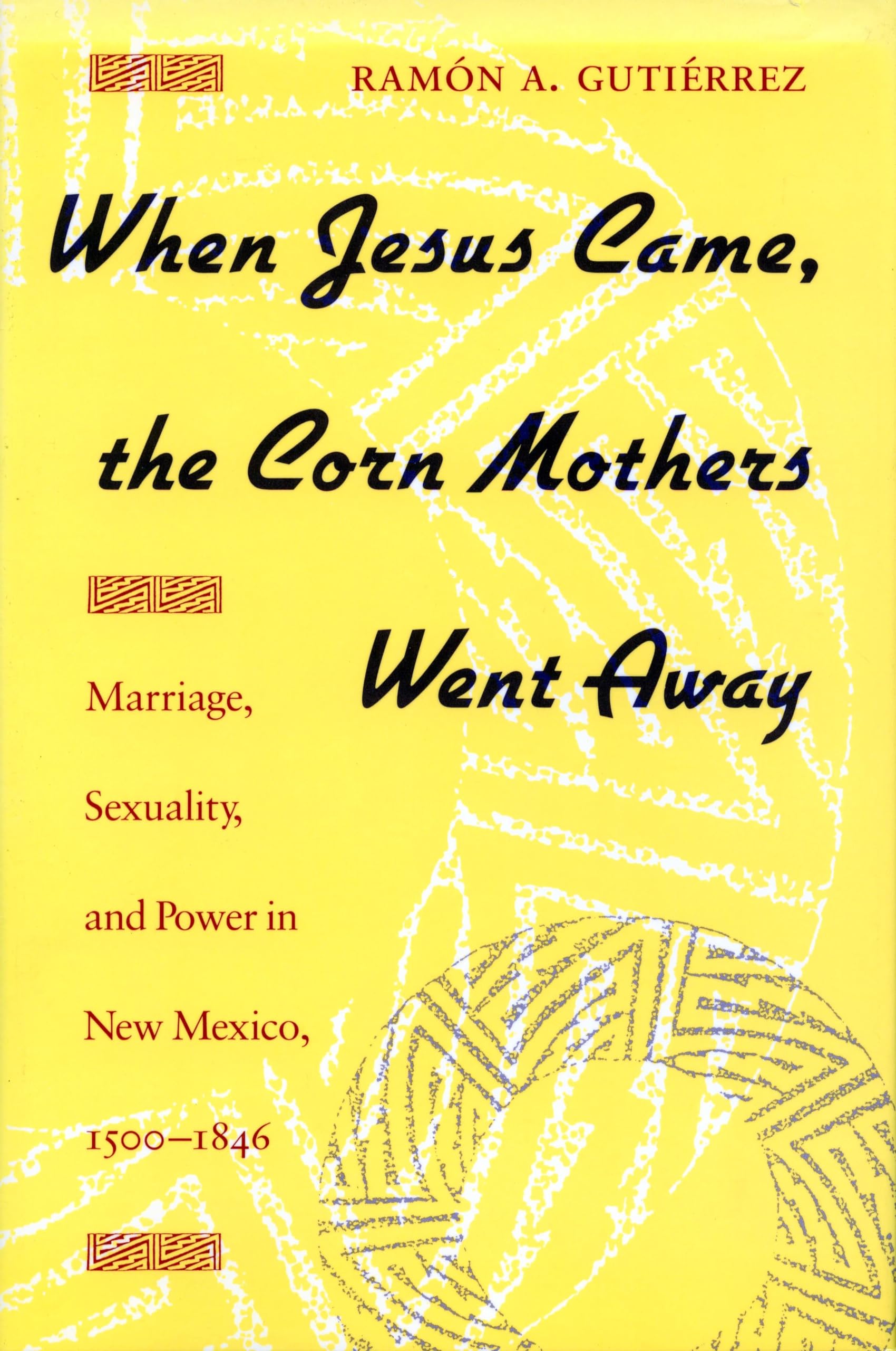 When Jesus Came, the Corn Mothers Went Away: Marriage, Sexuality, and Power in New Mexico, 1500-1846 - 5625