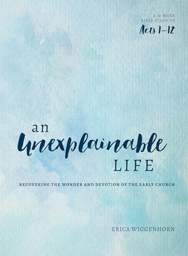 An Unexplainable Life: Recovering the Wonder and Devotion of the Early Church (Acts 1-12)