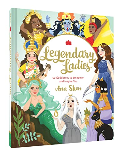Legendary Ladies: 50 Goddesses to Empower and Inspire You (Ann Shen Legendary Ladies Collection)