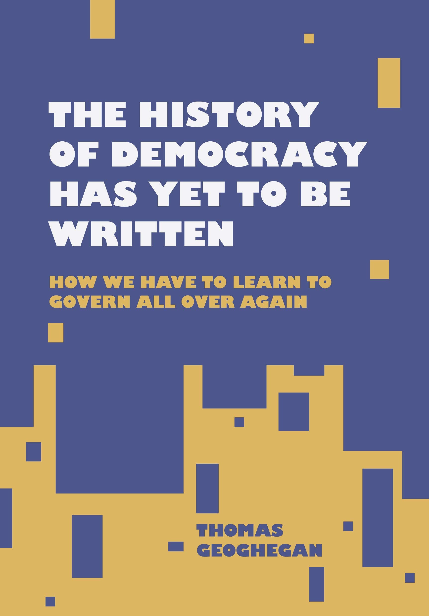 The History of Democracy Has Yet to Be Written: How We Have to Learn to Govern All Over Again