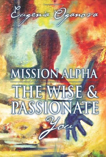 Mission Alpha - The Wise and Passionate You: A Practical Guide to Unblocking your Energy, Healing your Body, Manifesting What you Want, and Igniting your Purpose. - 8775