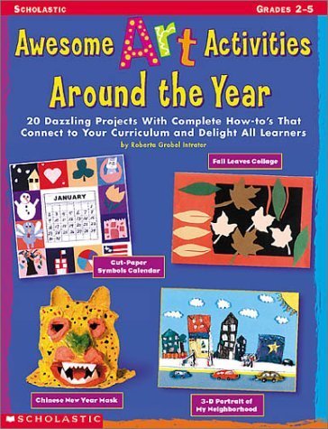 Awesome Art Activities Around the Year: 20 Dazzling Projects With Complete How-to's That Connect to Your Curriculum and Delight all Learners - 2311