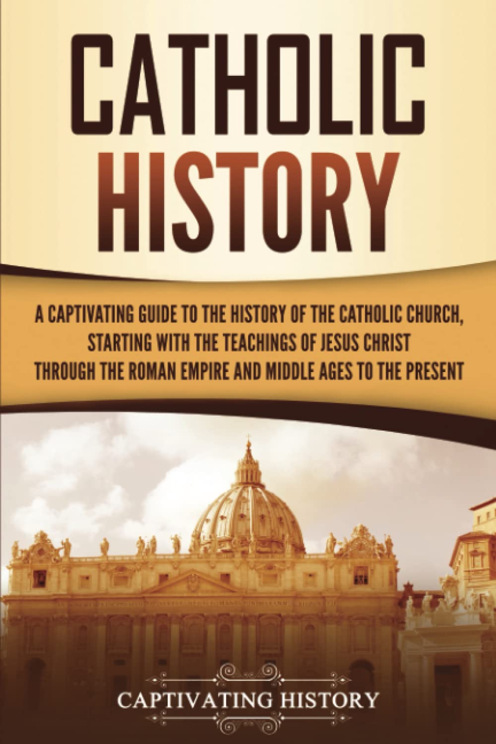 Catholic History: A Captivating Guide to the History of the Catholic Church, Starting with the Teachings of Jesus Christ Through the Roman Empire and ... Ages to the Present (Exploring Christianity) - 5756