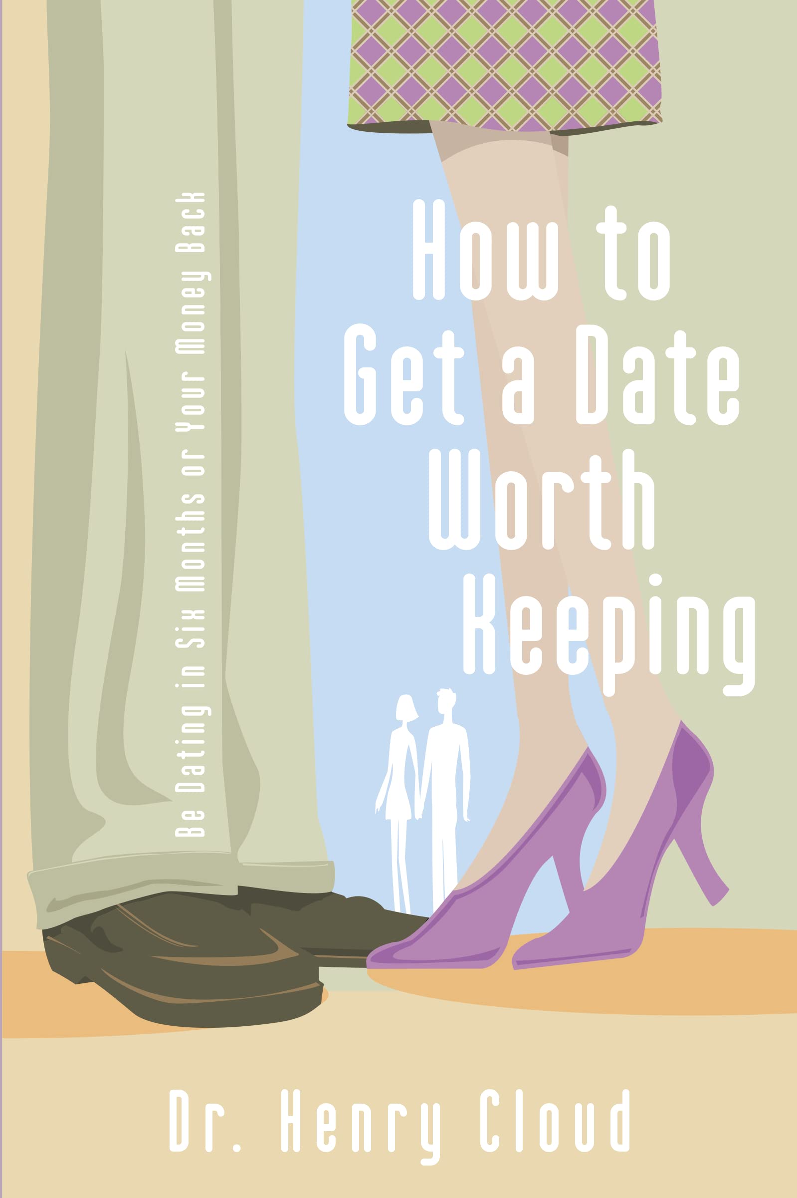 How To Get A Date Worth Keeping: Be Dating In Six Months Or Your Money Back - 4868