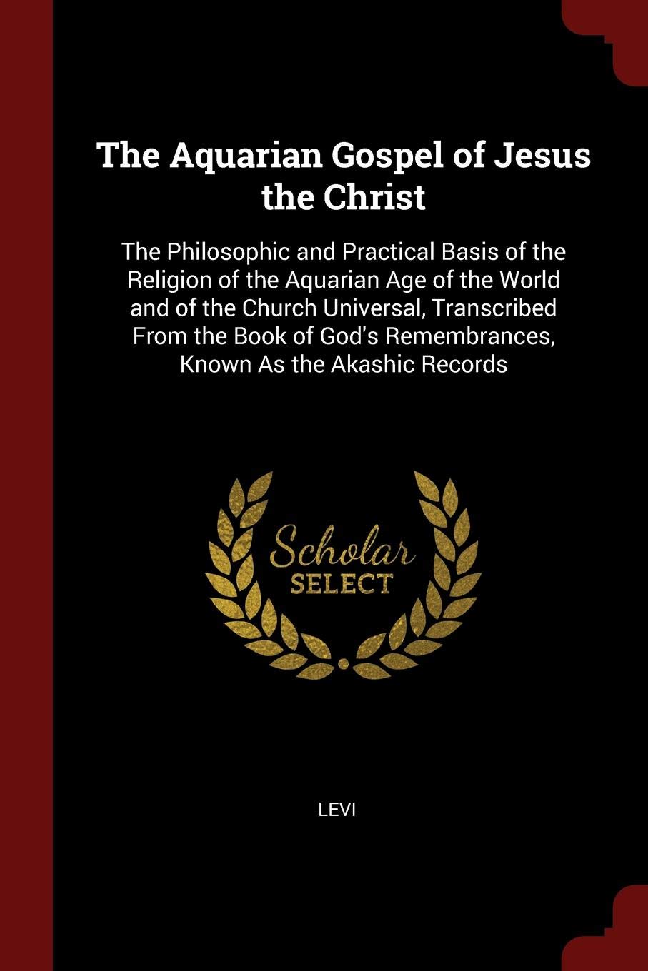 The Aquarian Gospel of Jesus the Christ: The Philosophic and Practical Basis of the Religion of the Aquarian Age of the World and of the Church ... Remembrances, Known As the Akashic Records - 2027