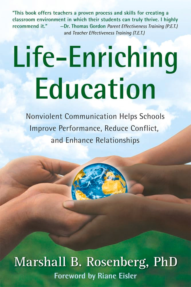 Life-Enriching Education: Nonviolent Communication Helps Schools Improve Performance, Reduce Conflict, and Enhance Relationships - 4283