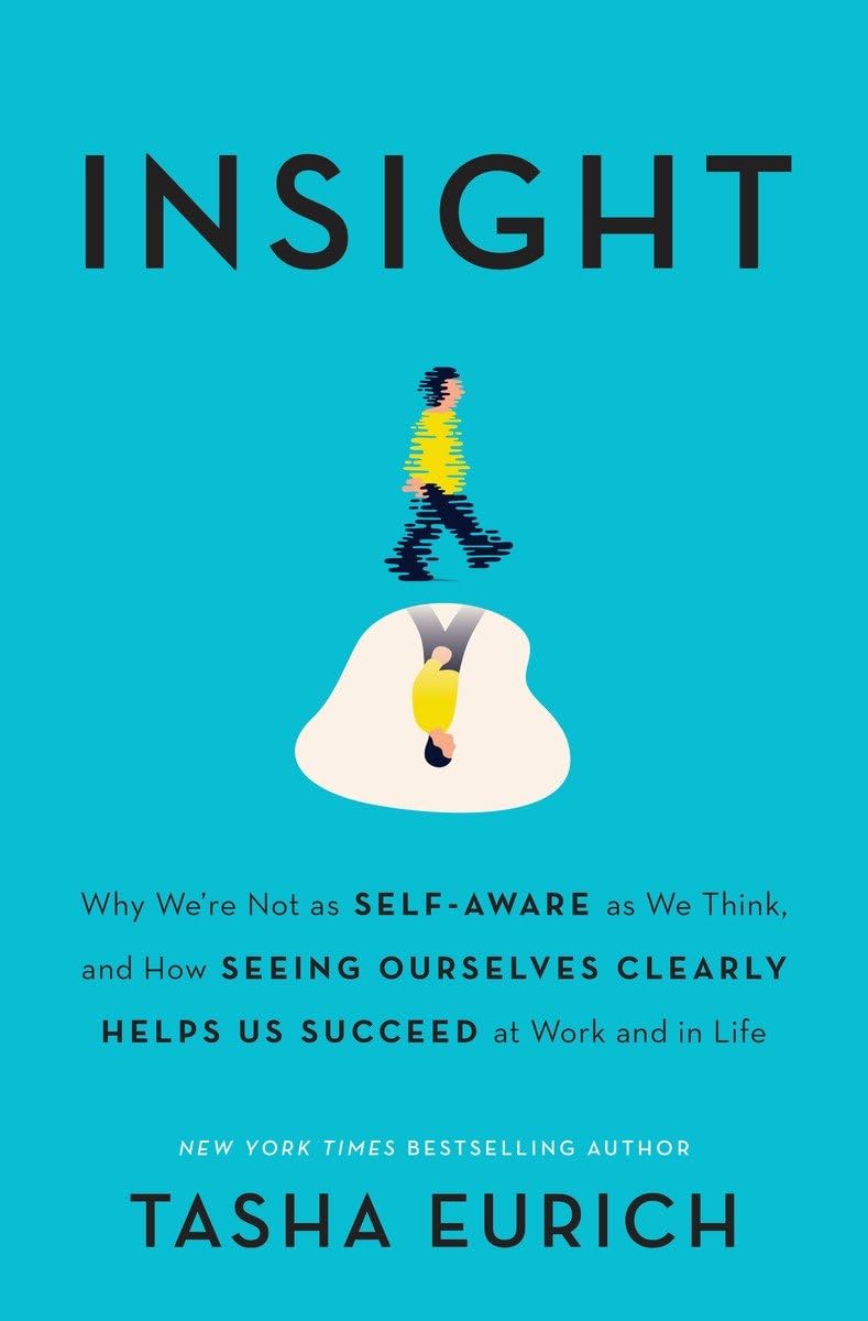 Insight: Why We're Not as Self-Aware as We Think, and How Seeing Ourselves Clearly Helps Us Succeed at Work and in Life - 9720