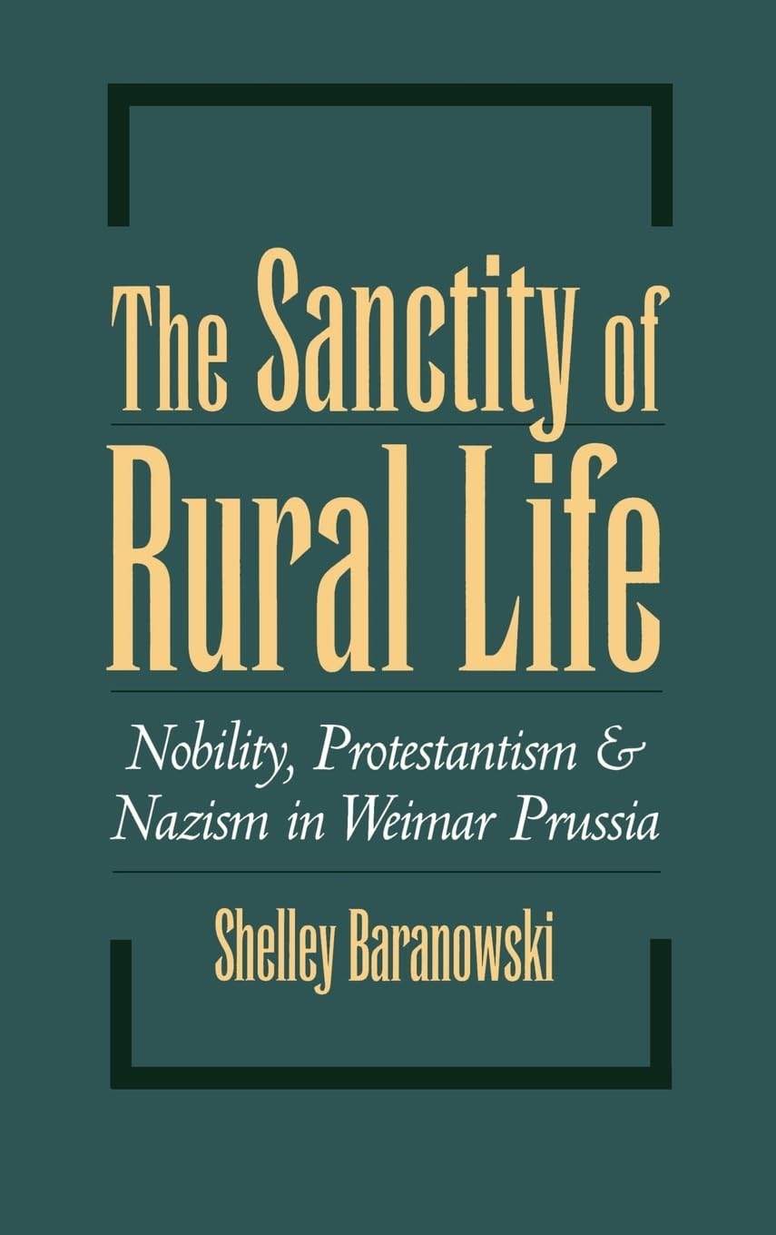 The Sanctity of Rural Life: Nobility, Protestantism, and Nazism in Weimar Prussia - 1999