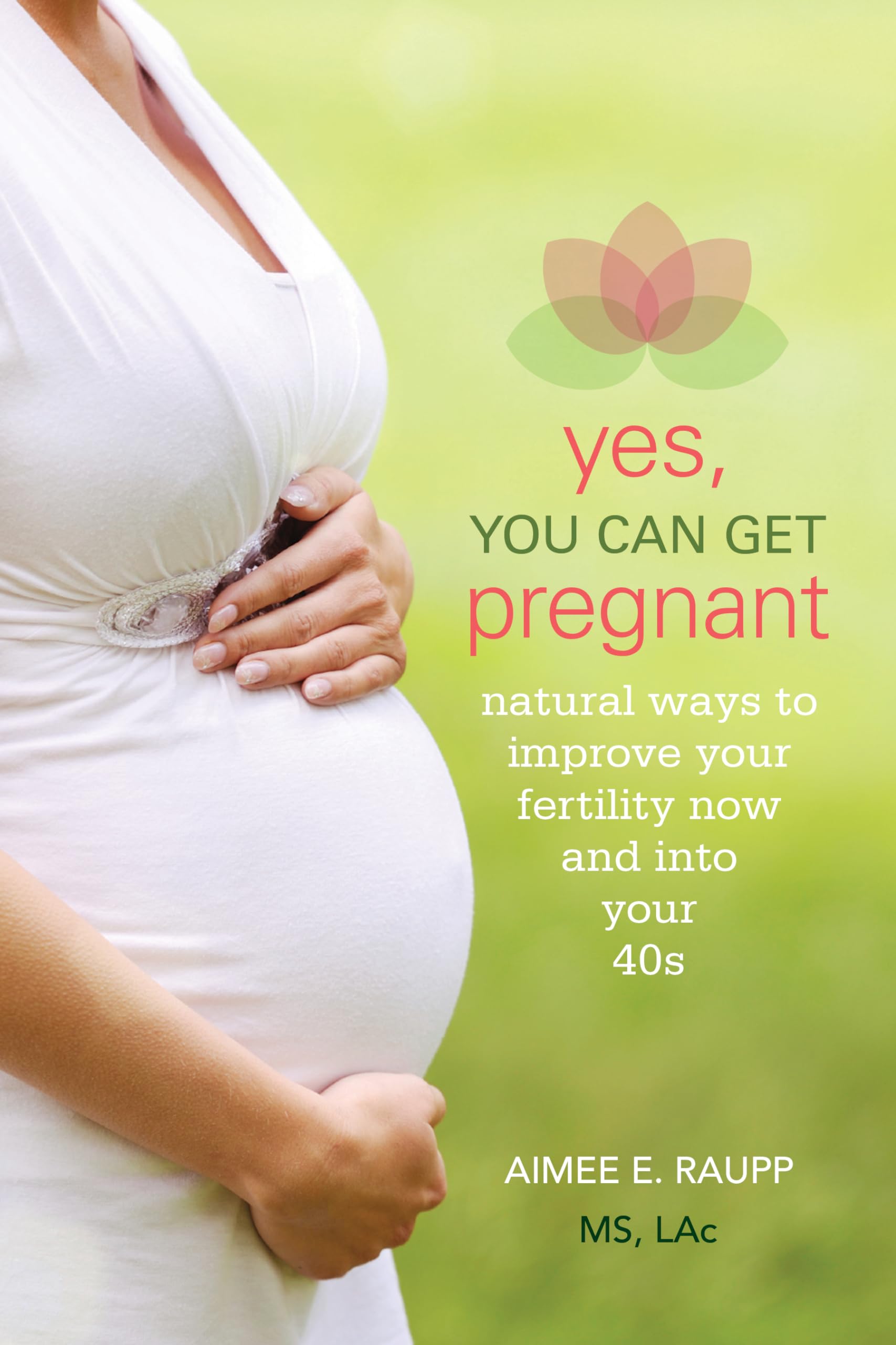 Yes, You Can Get Pregnant: Natural Ways to Improve Your Fertility Now and into Your 40s - 5575